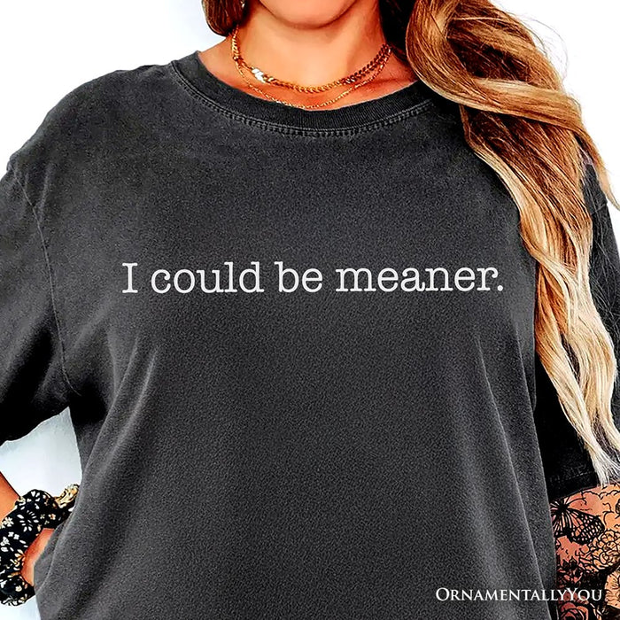 I Could Be Meaner T-Shirt, Sarcastic Quote Minimalist Tee T-Shirts OrnamentallyYou