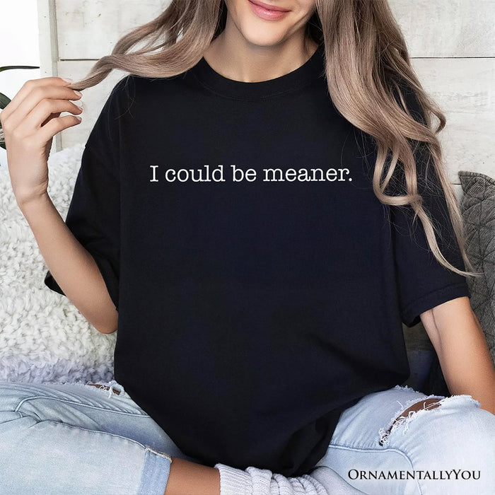 I Could Be Meaner T-Shirt, Sarcastic Quote Minimalist Tee T-Shirts OrnamentallyYou