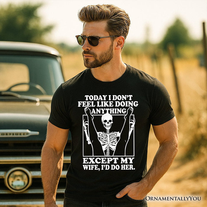 Today I Don't Feel Like Doing Anything Except My Wife I'll Do Her T-Shirt, Funny Skeleton Husband Tee T-Shirts OrnamentallyYou